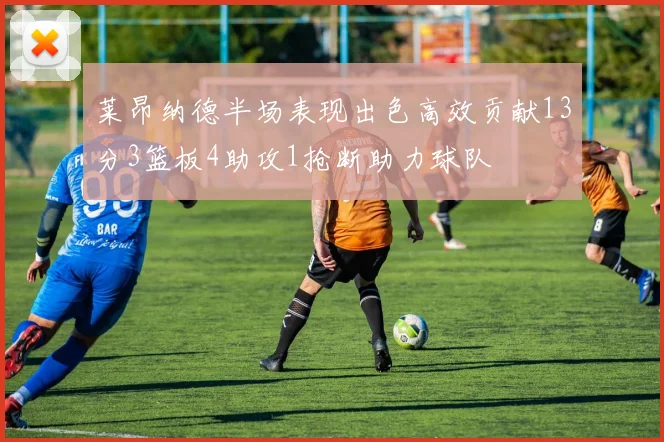 莱昂纳德半场表现出色高效贡献13分3篮板4助攻1抢断助力球队