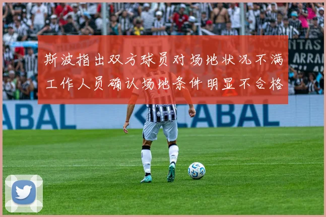 斯波指出双方球员对场地状况不满工作人员确认场地条件明显不合格