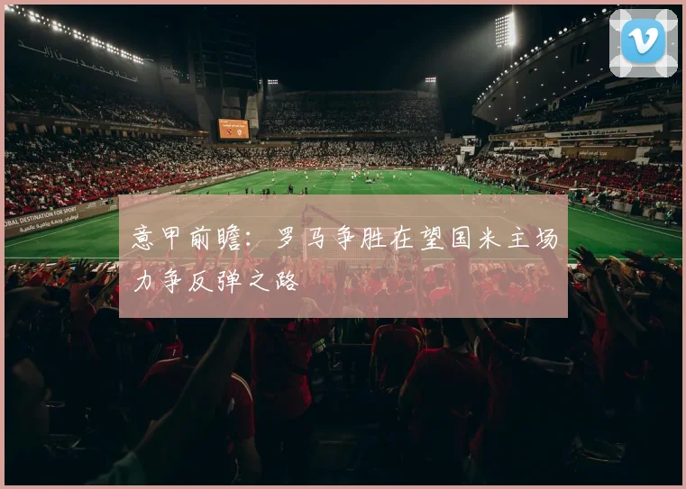 意甲前瞻：罗马争胜在望国米主场力争反弹之路