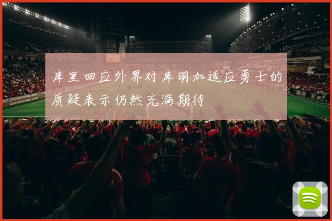库里回应外界对库明加适应勇士的质疑表示仍然充满期待