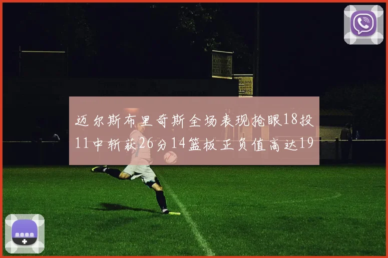 迈尔斯布里奇斯全场表现抢眼18投11中斩获26分14篮板正负值高达19