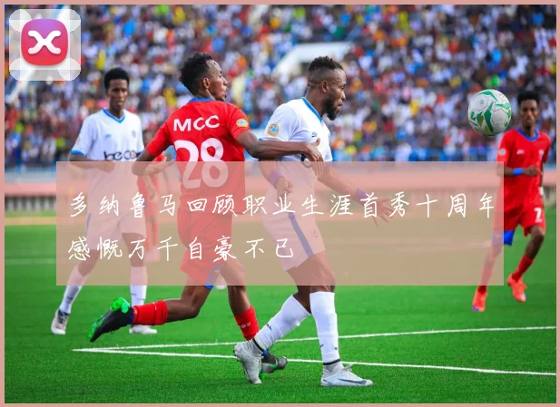 多纳鲁马回顾职业生涯首秀十周年感慨万千自豪不已