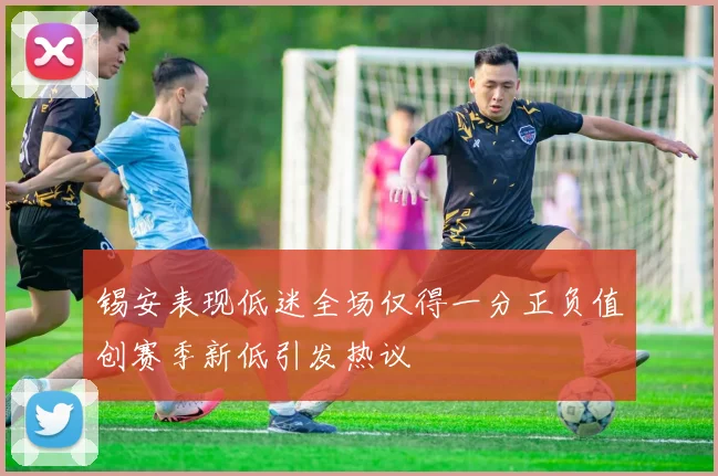 锡安表现低迷全场仅得一分正负值创赛季新低引发热议