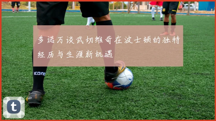 多诺万谈武切维奇在波士顿的独特经历与生涯新机遇