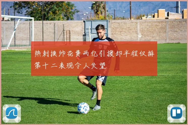 热刺换帅花费两亿引援却半程仅排第十二表现令人失望