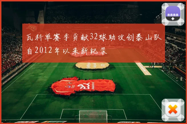 瓦科单赛季贡献32球助攻创泰山队自2012年以来新纪录