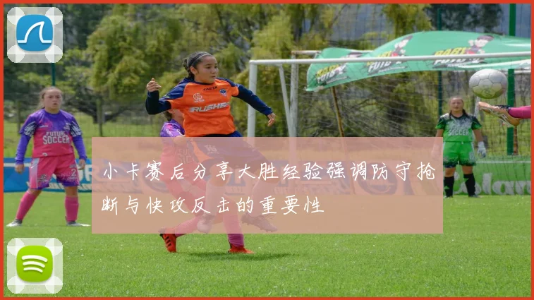 小卡赛后分享大胜经验强调防守抢断与快攻反击的重要性