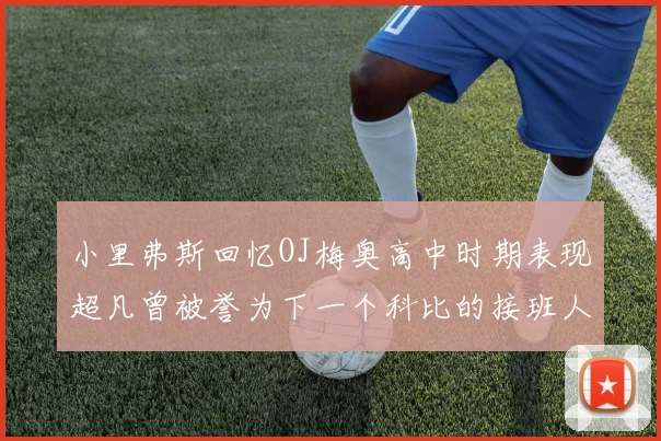 小里弗斯回忆OJ梅奥高中时期表现超凡曾被誉为下一个科比的接班人