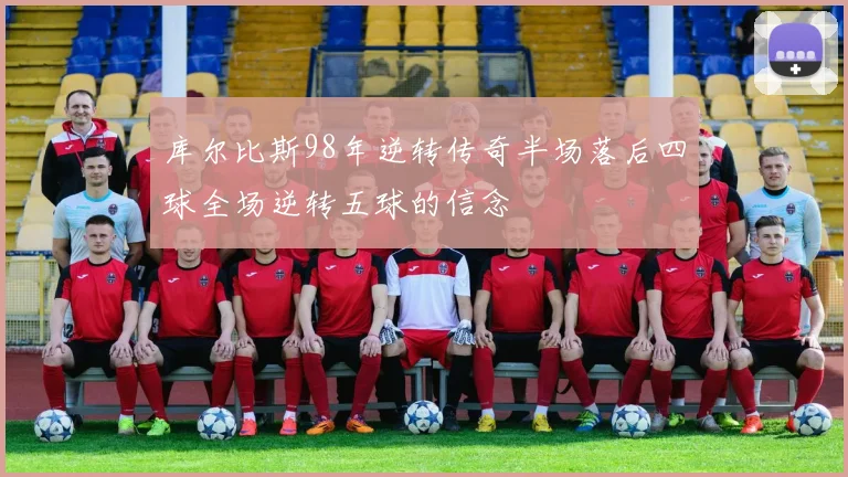 库尔比斯98年逆转传奇半场落后四球全场逆转五球的信念