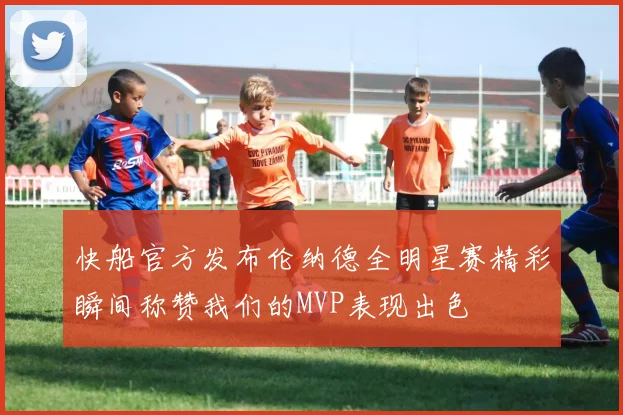 快船官方发布伦纳德全明星赛精彩瞬间称赞我们的MVP表现出色