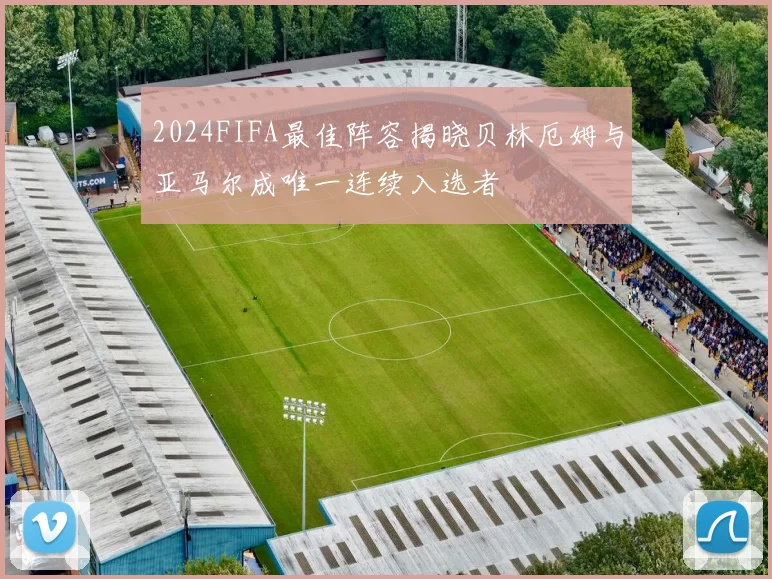 2024FIFA最佳阵容揭晓贝林厄姆与亚马尔成唯一连续入选者