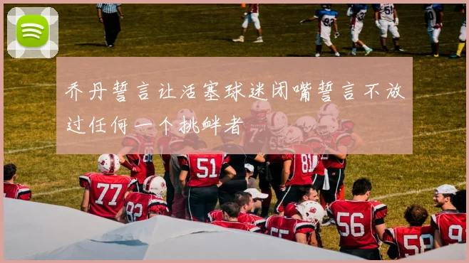 乔丹誓言让活塞球迷闭嘴誓言不放过任何一个挑衅者