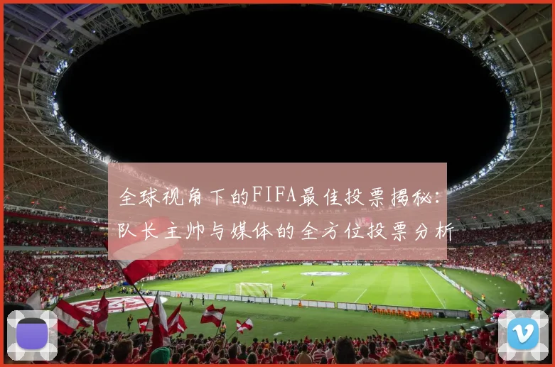 全球视角下的FIFA最佳投票揭秘：队长主帅与媒体的全方位投票分析